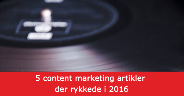 5 content marketing artikler der rykkede i 2016